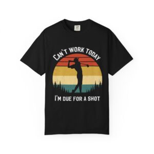 Funny Golf T-Shirt - "Can't Work Today, I'm Due For A Shot" - Unisex Garment-Dyed Tee