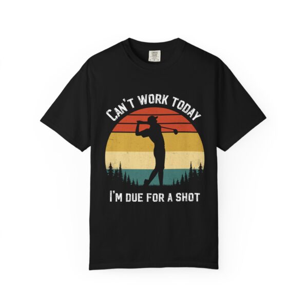 Funny Golf T-Shirt - "Can't Work Today, I'm Due For A Shot" - Unisex Garment-Dyed Tee